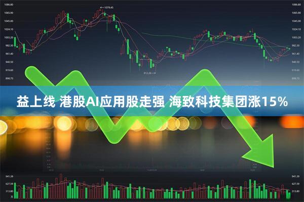益上线 港股AI应用股走强 海致科技集团涨15%