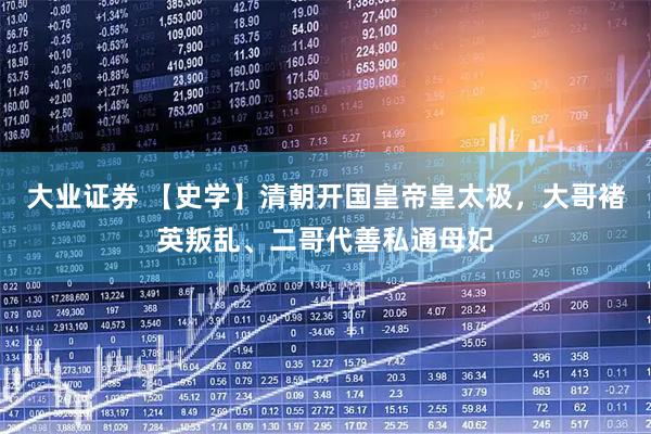 大业证券 【史学】清朝开国皇帝皇太极，大哥褚英叛乱、二哥代善私通母妃