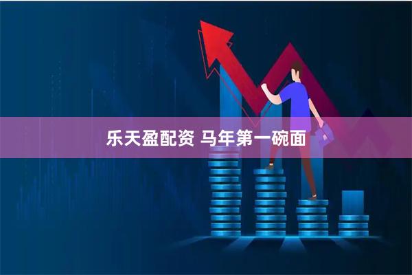 乐天盈配资 马年第一碗面