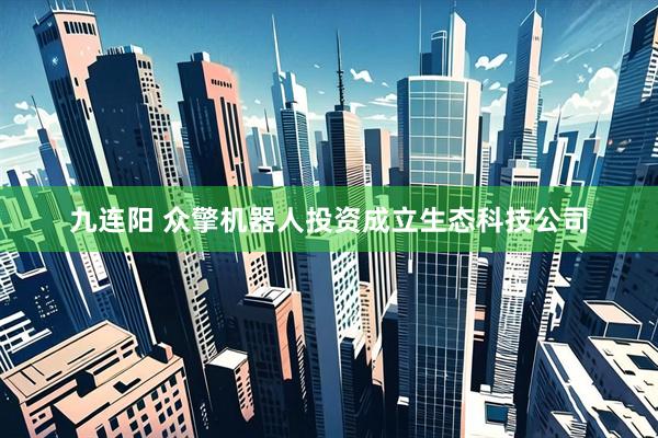 九连阳 众擎机器人投资成立生态科技公司