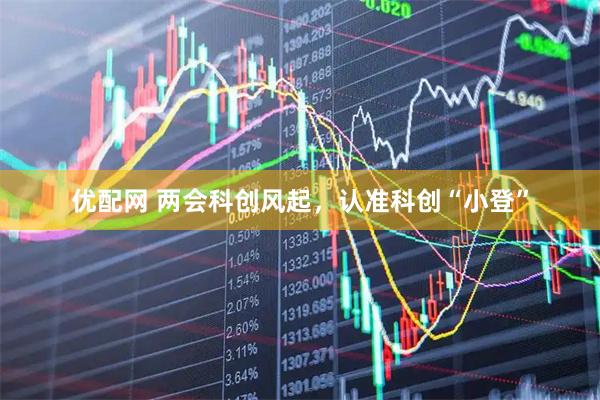 优配网 两会科创风起，认准科创“小登”