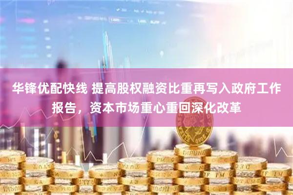 华锋优配快线 提高股权融资比重再写入政府工作报告，资本市场重心重回深化改革