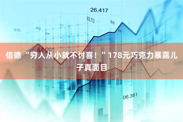 信德 “穷人从小就不讨喜！”178元巧克力暴露儿子真面目
