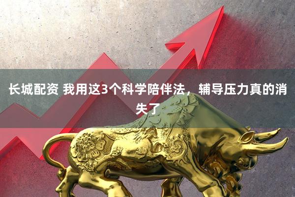 长城配资 我用这3个科学陪伴法，辅导压力真的消失了