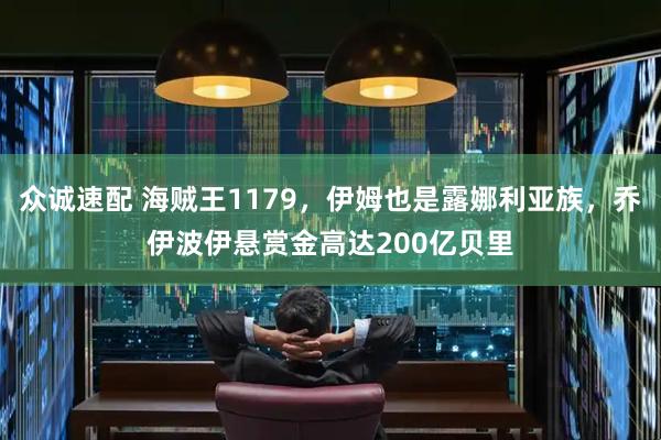 众诚速配 海贼王1179，伊姆也是露娜利亚族，乔伊波伊悬赏金高达200亿贝里
