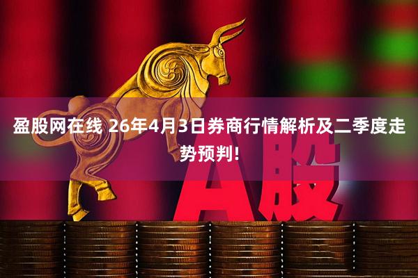 盈股网在线 26年4月3日券商行情解析及二季度走势预判!