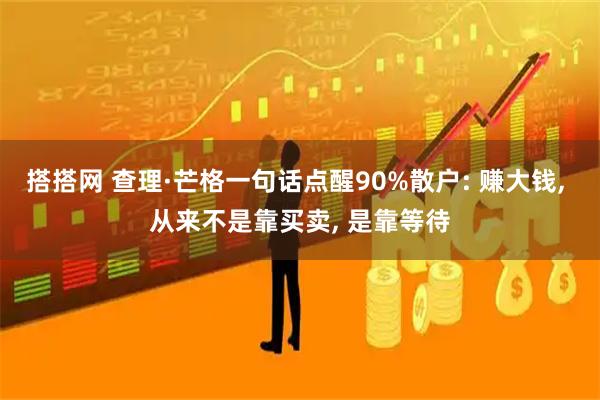 搭搭网 查理·芒格一句话点醒90%散户: 赚大钱, 从来不是靠买卖, 是靠等待