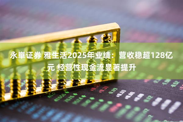 永崋证券 雅生活2025年业绩：营收稳超128亿元 经营性现金流显著提升