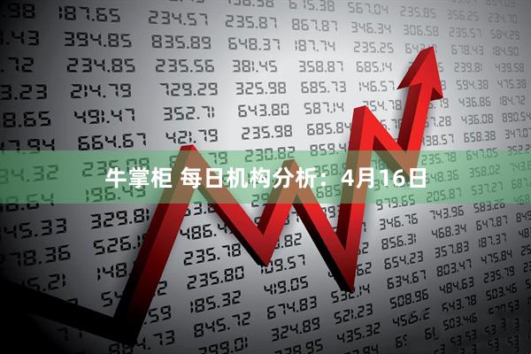 牛掌柜 每日机构分析：4月16日