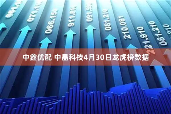 中鑫优配 中晶科技4月30日龙虎榜数据