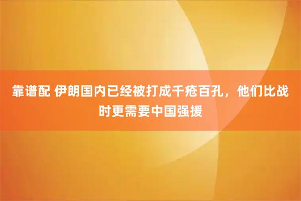 靠谱配 伊朗国内已经被打成千疮百孔，他们比战时更需要中国强援