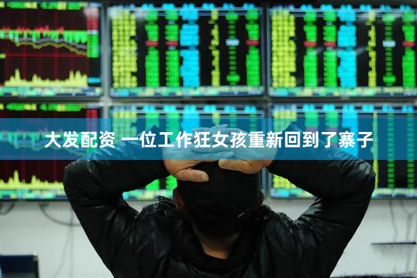 大发配资 一位工作狂女孩重新回到了寨子