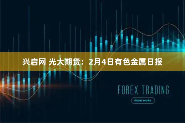 兴启网 光大期货：2月4日有色金属日报