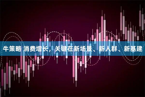 牛策略 消费增长，关键在新场景、新人群、新基建