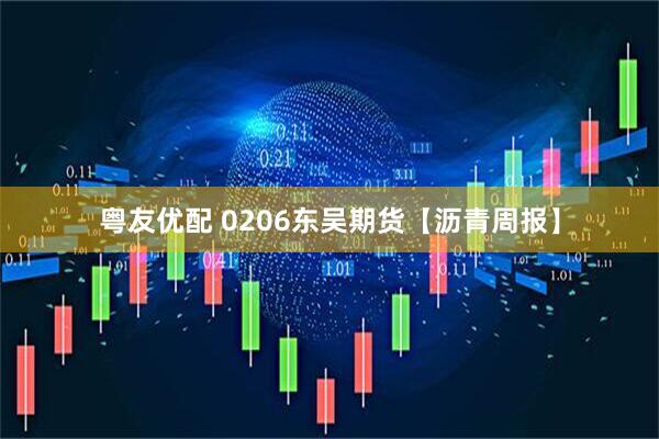 粤友优配 0206东吴期货【沥青周报】