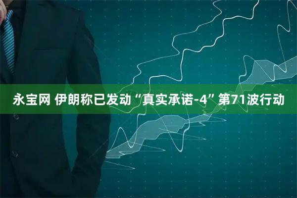 永宝网 伊朗称已发动“真实承诺-4”第71波行动