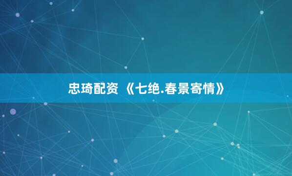 忠琦配资 《七绝.春景寄情》