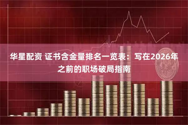 华星配资 证书含金量排名一览表：写在2026年之前的职场破局指南