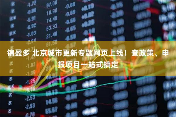 锦盈多 北京城市更新专题网页上线！查政策、申报项目一站式搞定