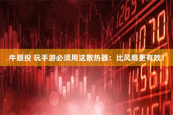 牛跟投 玩手游必须用这散热器：比风扇更有效！