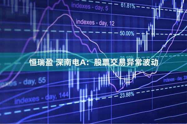 恒瑞盈 深南电A：股票交易异常波动