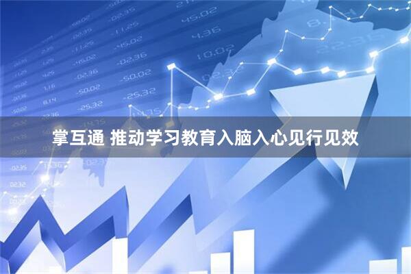 掌互通 推动学习教育入脑入心见行见效