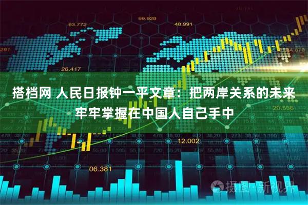 搭档网 人民日报钟一平文章：把两岸关系的未来牢牢掌握在中国人自己手中