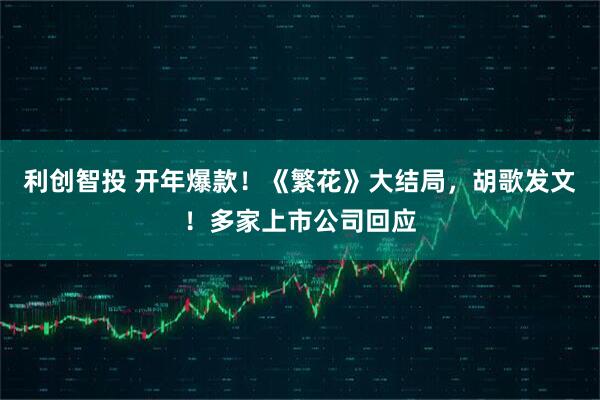 利创智投 开年爆款！《繁花》大结局，胡歌发文！多家上市公司回应