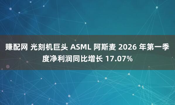 赚配网 光刻机巨头 ASML 阿斯麦 2026 年第一季度净利润同比增长 17.07%