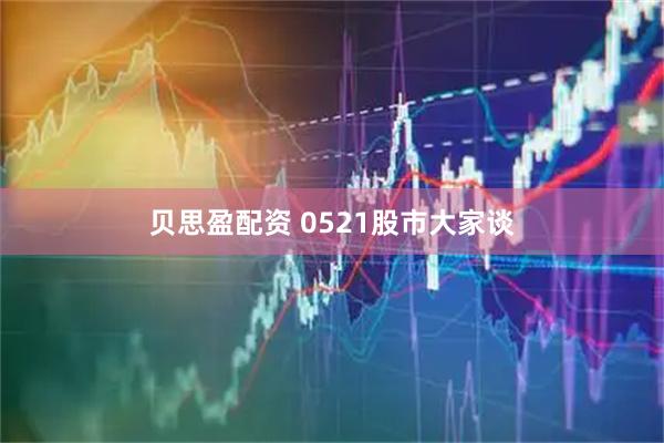 贝思盈配资 0521股市大家谈