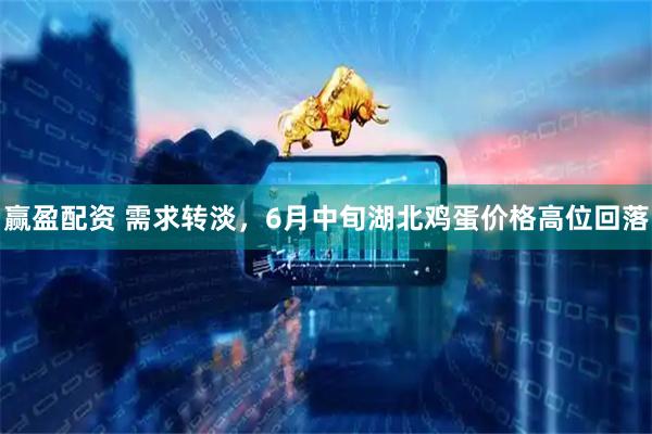 赢盈配资 需求转淡，6月中旬湖北鸡蛋价格高位回落