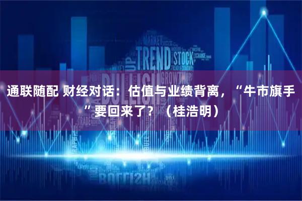 通联随配 财经对话：估值与业绩背离，“牛市旗手”要回来了？（桂浩明）