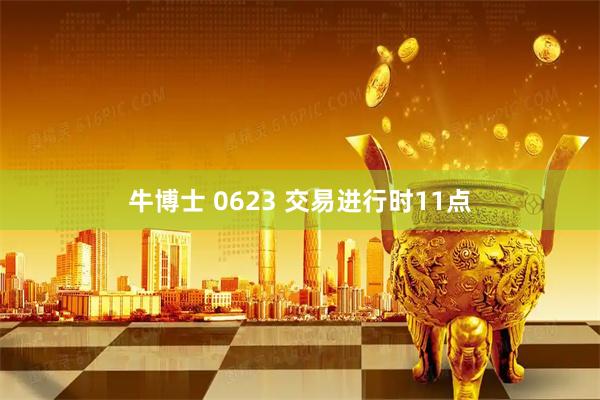 牛博士 0623 交易进行时11点