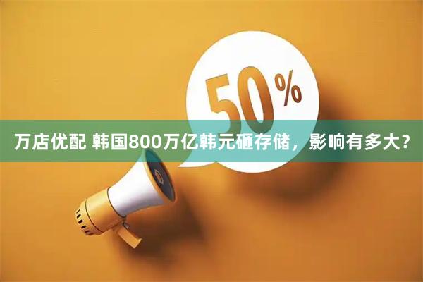 万店优配 韩国800万亿韩元砸存储，影响有多大？