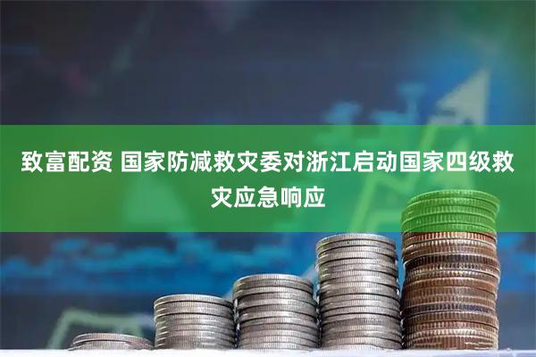 致富配资 国家防减救灾委对浙江启动国家四级救灾应急响应