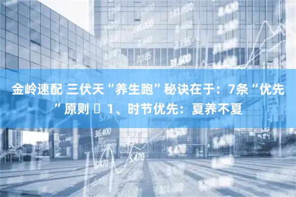 金岭速配 三伏天“养生跑”秘诀在于：7条“优先”原则 ​1、时节优先：夏养不夏