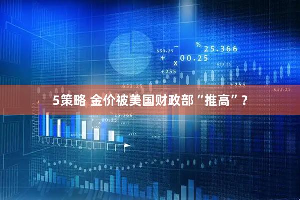 5策略 金价被美国财政部“推高”？