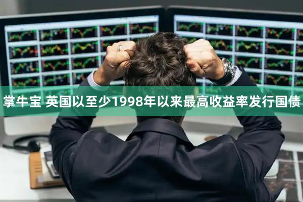 掌牛宝 英国以至少1998年以来最高收益率发行国债